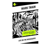 Life on the Mississippi: A Steamboat Pilot's Memoir of Riverboat Culture, Adventure and American Travel