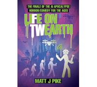 Life on Twearth: The finale of the AI Apocalypse Horror Comedy for the Ages: 3 (Next Level: The Robot AI Zambie End Game)