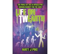 Life on Twearth: The finale to the AI Apocalypse Horror/Comedy for the Ages (Next Level: The Robot AI Zambie End Game)