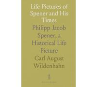 Life Pictures of Spener and His Times: Philipp Jacob Spener, a Historical Life Picture