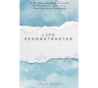 LIFE RECONSTRUCTED: A 21-Day Guided Journal of Renewal, Identity, Healing, and Purpose