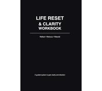Life Reset & Clarity Workbook: A Guided System to Reflect, Refocus, and Rebuild Your Life with Purpose and Direction