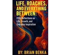 Life, Roaches, and Everything Between: Fifty Reflections on Life, Growth, and Everyday Inspiration