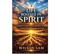 LIFE ROOTED IN SPIRIT: A Beginner’s Guide to Live a Spiritual Life and Unlock the Blessings of God