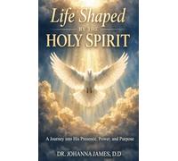 Life Shaped By The Holy Spirit: A Journey into His Presence, Power, and Purpose