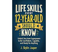 Life Skills Every 12-Year-Old Should Know: Unlock Your Inner Superpowers to Be Confident, Capable, and Ready for Anything
