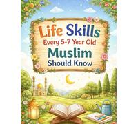 Life Skills Every 5-7 Year Old Muslim Should Know: A Gentle Islamic Guide to Good Manners, Emotional Skills, Daily Habits, Duas, and Character Building for Young Children