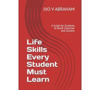 Life Skills Every Student Must Learn: A Guide for Students to Build Character and Success