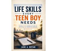 Life Skills Every Teen Boy Needs: Essential Life Skills, Strategies, and Insider Tips for Thriving in Your Teenage Years, Developing Confidence, Financial Literacy, Strong Relationships, and Lifelong