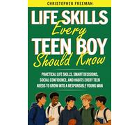 Life Skills Every Teen Boy Should Know: Practical Life Skills, Smart Decisions, Social Confidence, and Habits Every Teen Needs to Grow Into a Responsible Young Man