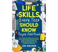 Life Skills Every Teen Should Know Before Adulthood: 100+ Essential Habits and Lessons Many Adults Wish They Had Known Earlier to Build Confidence, Make Smart Decisions, and Prepare for Real Life