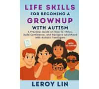 LIFE SKILLS FOR BECOMING A GROWNUP WITH AUTISM: A Practical Guide on How to Thrive, Build Confidence, and Navigate Adulthood with Autistic Teenagers