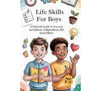 Life Skills for Boys 8-12 Year Olds: A Practical Guide to Growing Confidence, Independence, and Good Habits