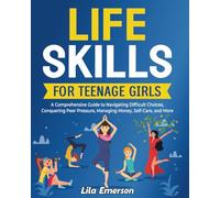 Life Skills for Teenage Girls: A Comprehensive Guide to Navigating Difficult Choices, Conquering Peer Pressure, Managing Money, Self-Care, and More (The Shine Brighter Series)