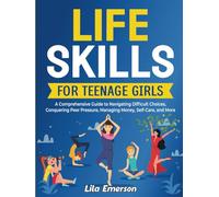Life Skills for Teenage Girls: A Comprehensive Guide to Navigating Difficult Choices, Conquering Peer Pressure, Managing Money, Self-Care, and More (The Shine Brighter Series)