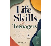 Life Skills for Teenagers: Everything You Actually Need to Know About Time, Money, Emotions, and Becoming the Person You Want to Be