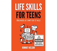 Life Skills for Teens - Because AI Can't Do It All: Essential Tools for Independence, Confidence and Success After High School Travel, Budgeting & ... Cooking, Home Maintenance and Much More!