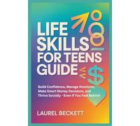Life Skills For Teens Guide: Build Confidence, Manage Emotions, Make Smart Money Decisions, And Thrive Socially - Even If You Feel Behind