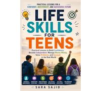 Life Skills for Teens: Practical Lessons to Build Confidence, Become Independent, Manage Money Wisely and Succeed in the Real World