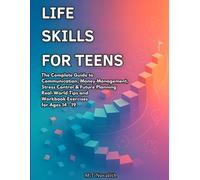 Life Skills for Teens: The Complete Guide to Communication, Money Management, Stress Control & Future Planning-Real-World Tips and Workbook Exercises for Ages14-19