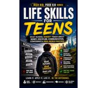 Life Skills for Teens: What School Doesn’t Teach About Money, Discipline, Communication, Confidence & Real-World Success (Rich Kid, Poor Kid Series) (Rich Kid Poor Kid: Real World Skills Curriculum)