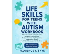 Life Skills For Teens With Autism Workbook: A Practical Guide to Help Autistic Teenagers Communicate, Budget Finances, Stay Organized, Make Smart Choices, Build Confidence, and Handle Stress