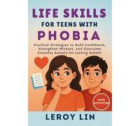 LIFE SKILLS FOR TEENS WITH PHOBIA: Practical Strategies to Build Confidence, Strengthen Mindset, and Overcome Everyday Anxiety for Lasting Growth