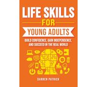 LIFE SKILLS FOR YOUNG ADULTS: BUILD CONFIDENCE, GAIN INDEPENDENCE, AND SUCCEED IN THE REAL WORLD