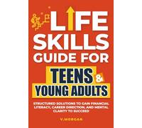Life Skills Guide for Teens & Young Adults: Structured solutions to gain financial literacy, career direction, and mental clarity to succeed.