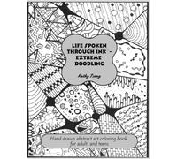 Life Spoken Through Ink - Extreme Doodling: Hand drawn abstract art coloring book for adults and teens for Zen and stress relief