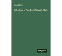 Life-Story of Rev. Davis Wasgatt Clark