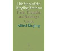 Life Story of the Ringling Brothers: Trials, Triumphs, and Building a Circus