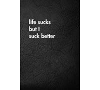 Life Sucks But I Suck Better: Funny Motivational Journal for Job & Life - The Perfect Inspirational Gift Notebook. (Shut Up & Scribble- The Dark Side of Stationery.)