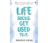 Life Sucks. Get Used To It.: NOT a Self-Help Book. But Might Change your Life.