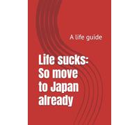 Life sucks: So move to Japan already: A life guide