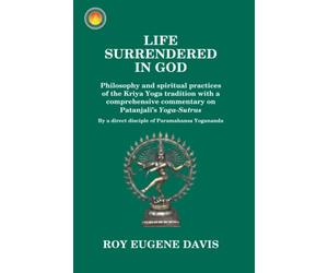 Life Surrendered in God: Philosophy and spiritual practices of the Kriya Yoga tradition with a comprehensive commentary on Patanjali's Yoga-Sutras