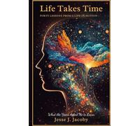 Life Takes Time: Forty Lessons From A Life In Motion: What The Years Asked Me To Learn