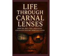 Life Through Carnal Lenses: How Sin, Soul Ties, and False Covenants Distort Spiritual Vision