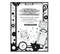 Life Tools That Actually Work: How to Get Your Life in Order Without Freaking Out