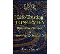 Life-Trusting Longevity: Rejuvenate Your Body by Growing Up Spiritually (F.A.Q. Making You Think)