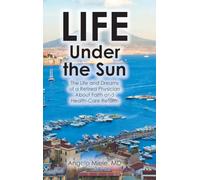 Life Under the Sun: The Life and Dreams of a Retired Physician About Faith and Health-Care Reform