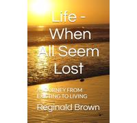 Life - When All Seem Lost: A JOURNEY FROM EXISTING TO LIVING