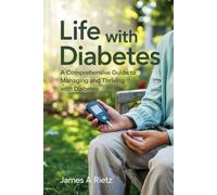 Life with Diabetes: A Comprehensive Guide to Managing and Thriving with Diabetes