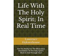 Life With The Holy Spirit; In Real Time: Are You Ready For The Miraculous Possibilities Of The Holy Spirit’s Work In And Through You?