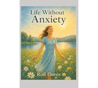 Life Without Anxiety: A Practical Guide to Calm Your Mind, Handle Panic Attacks, and Live a Happier Life