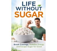 Life Without Sugar: How Cutting Sugar Restores Energy, Strength, and Fat Loss: 1