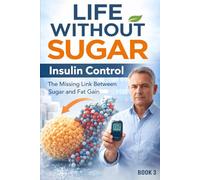 Life Without Sugar-Insulin Control: The Missing Link Between Sugar and Fat Gain: 3