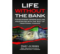 Life Without the Bank: For Business Owners Who are Frustrated with the "B.S." of Traditional Finance by Mary Jo Irmen