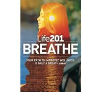 Life201 BREATHE: Your Path to Improved Wellness Is Only a Breath Away (The Life201 Series)