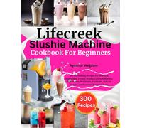 Lifecreek Slushie Machine Cookbook For Beginners: 300 Refreshing Recipes for Slushies, Smoothies, Frozen Drinks, Coffee Favorites, Milkshakes, ... Soft Ice Cream, and Seasonal Frozen Treats